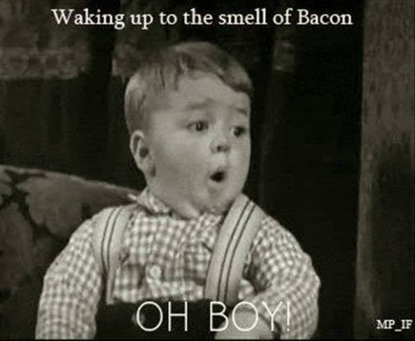 Waking up to the smell of bacon. Oh Boy!