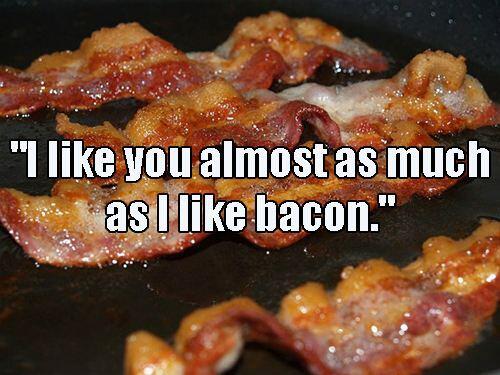 I like you almost as much as I like bacon.